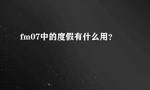 fm07中的度假有什么用？