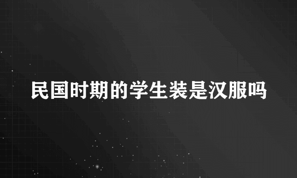 民国时期的学生装是汉服吗