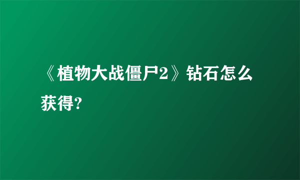 《植物大战僵尸2》钻石怎么获得?