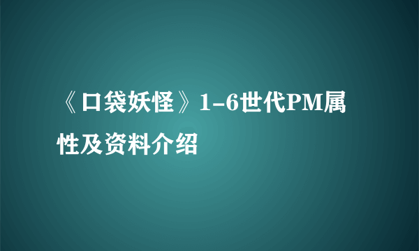 《口袋妖怪》1-6世代PM属性及资料介绍