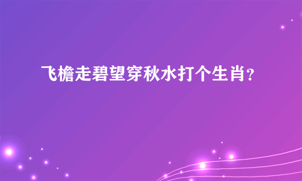 飞檐走碧望穿秋水打个生肖？