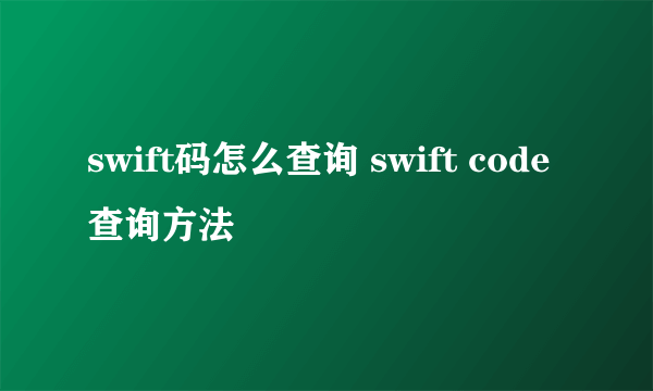 swift码怎么查询 swift code查询方法