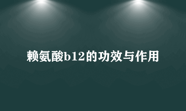 赖氨酸b12的功效与作用