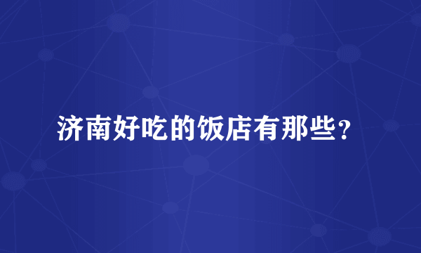 济南好吃的饭店有那些？