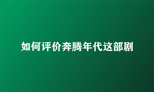 如何评价奔腾年代这部剧