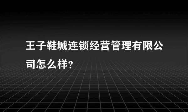王子鞋城连锁经营管理有限公司怎么样？