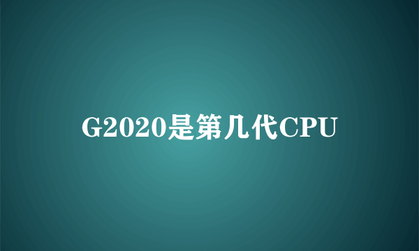 G2020是第几代CPU