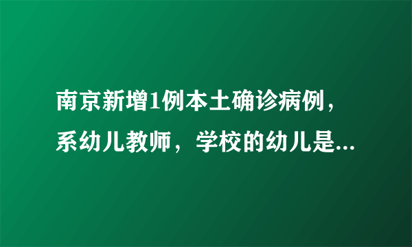 南京新增1例本土确诊病例，系幼儿教师，学校的幼儿是否有受其影响？