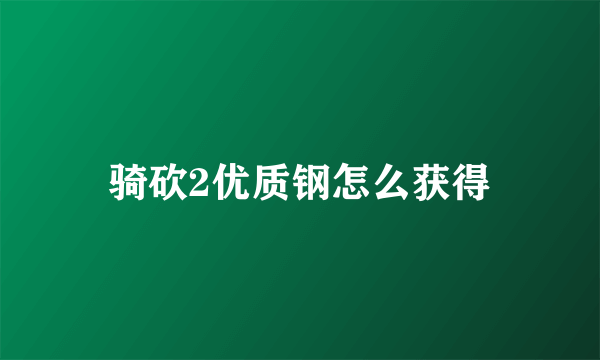 骑砍2优质钢怎么获得