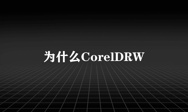 为什么CorelDRW