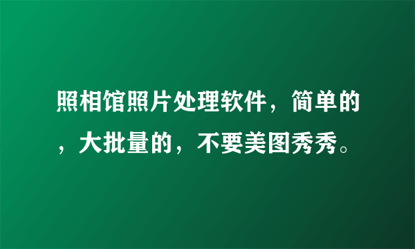 照相馆照片处理软件，简单的，大批量的，不要美图秀秀。
