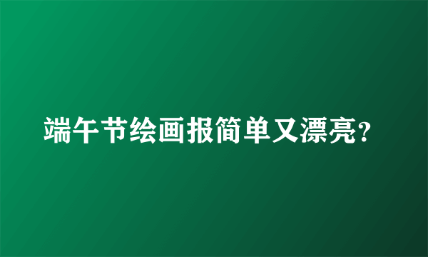 端午节绘画报简单又漂亮？