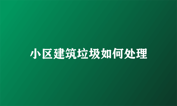 小区建筑垃圾如何处理