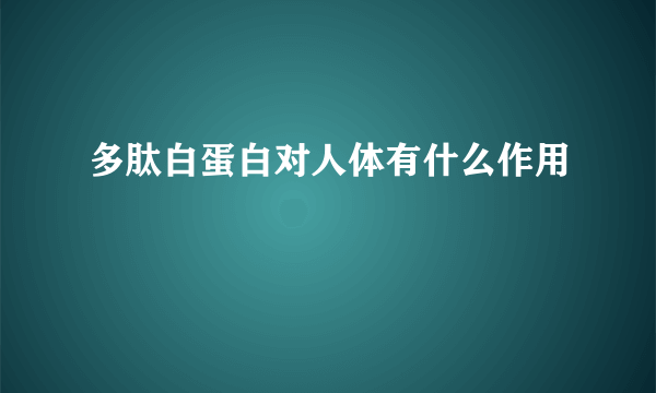 多肽白蛋白对人体有什么作用