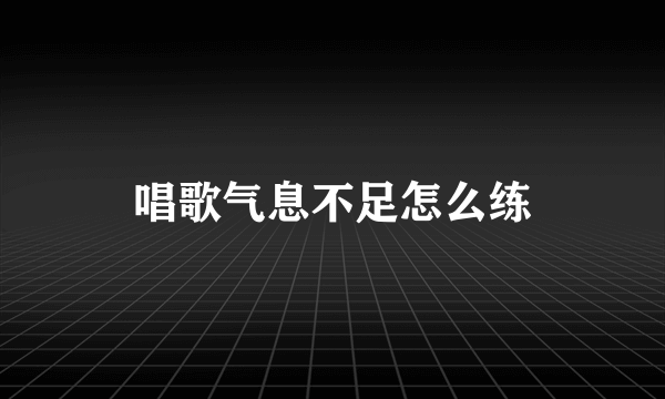 唱歌气息不足怎么练