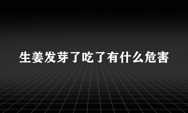生姜发芽了吃了有什么危害