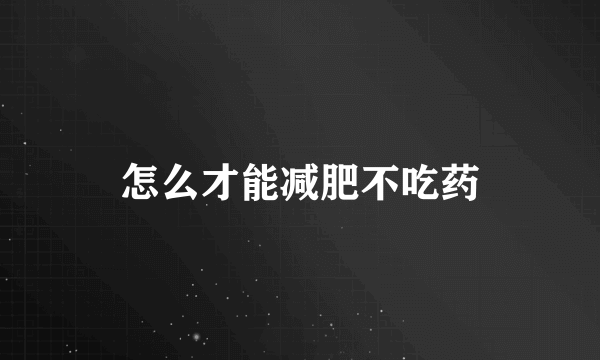 怎么才能减肥不吃药