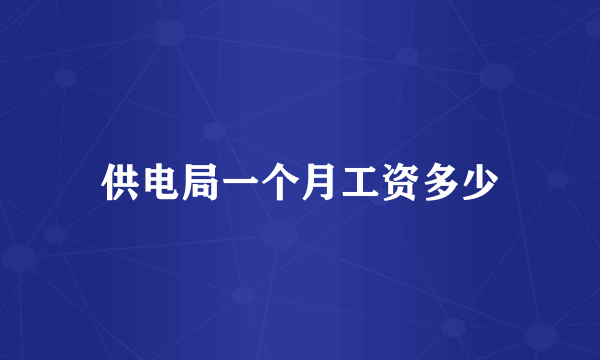 供电局一个月工资多少