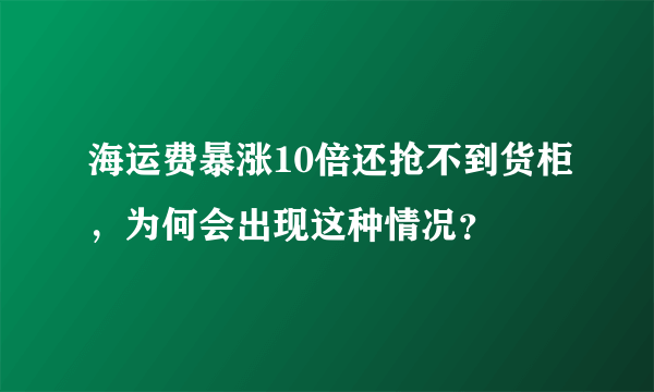 海运费暴涨10倍还抢不到货柜，为何会出现这种情况？