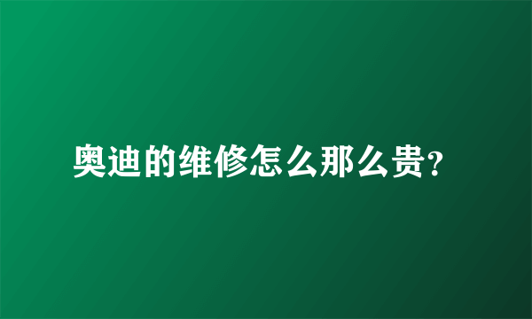 奥迪的维修怎么那么贵？
