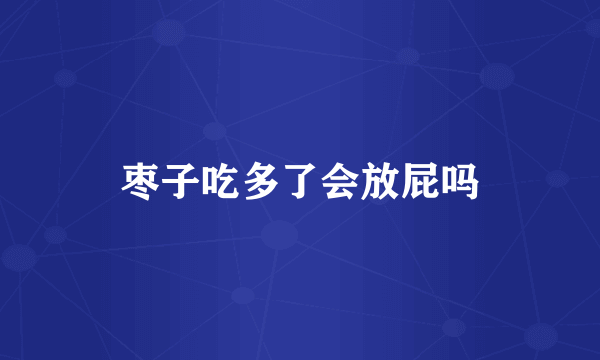 枣子吃多了会放屁吗
