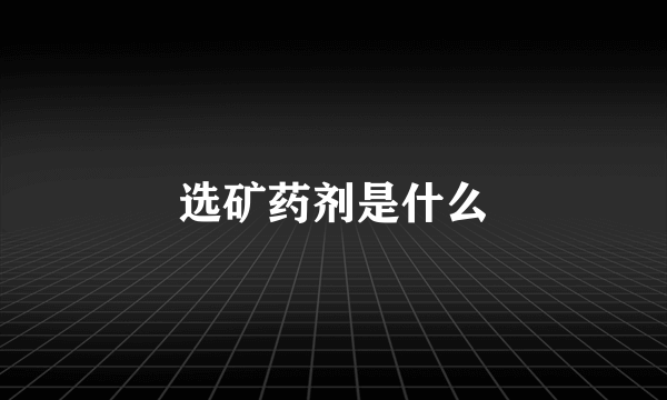 选矿药剂是什么