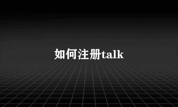 如何注册talk
