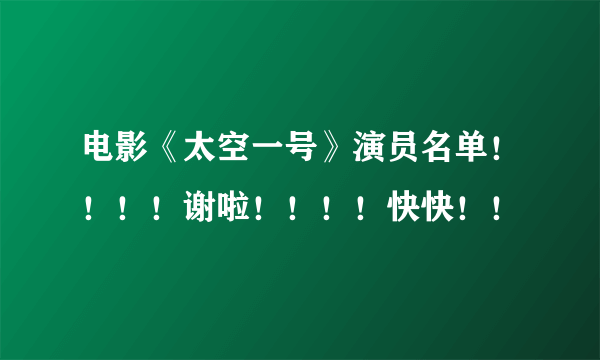 电影《太空一号》演员名单！！！！谢啦！！！！快快！！