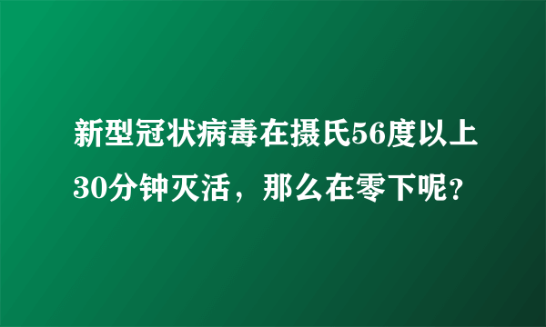 新型冠状病毒在摄氏56度以上30分钟灭活，那么在零下呢？