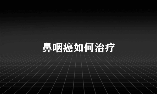 鼻咽癌如何治疗