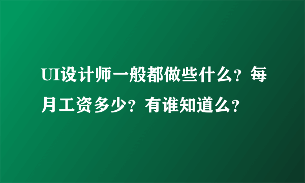 UI设计师一般都做些什么？每月工资多少？有谁知道么？