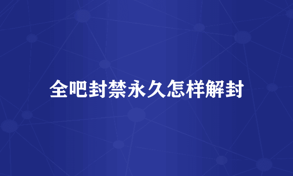 全吧封禁永久怎样解封