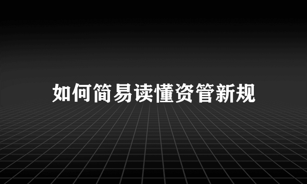 如何简易读懂资管新规