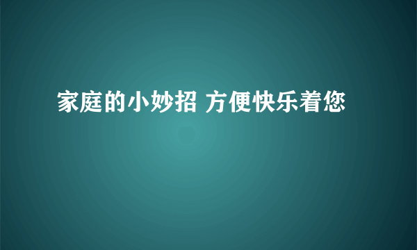 家庭的小妙招 方便快乐着您