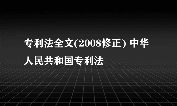 专利法全文(2008修正) 中华人民共和国专利法