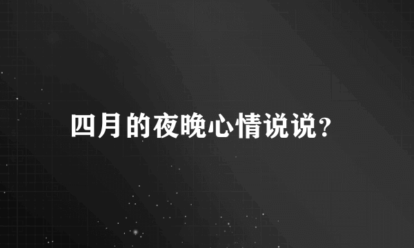 四月的夜晚心情说说？