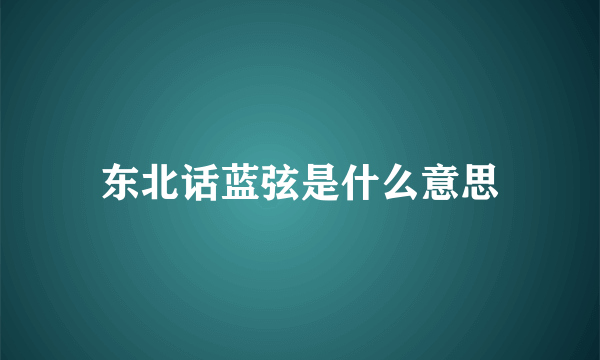 东北话蓝弦是什么意思