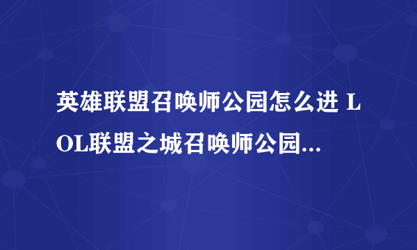 英雄联盟召唤师公园怎么进 LOL联盟之城召唤师公园位置图示