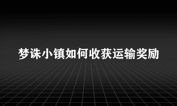 梦诛小镇如何收获运输奖励
