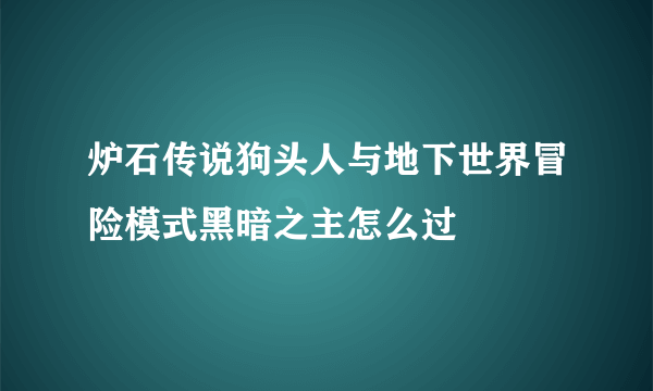 炉石传说狗头人与地下世界冒险模式黑暗之主怎么过