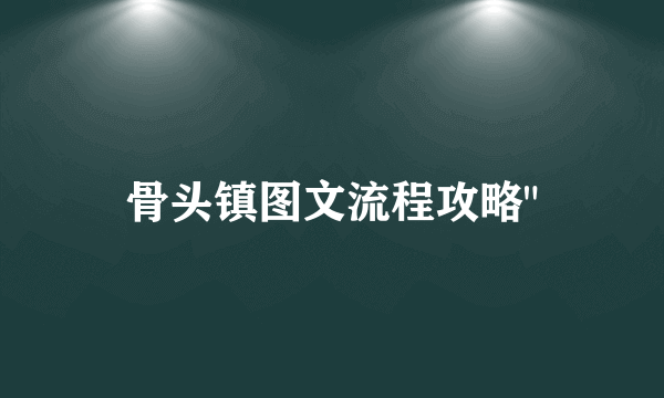 骨头镇图文流程攻略