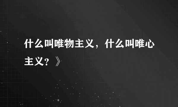 什么叫唯物主义，什么叫唯心主义？》