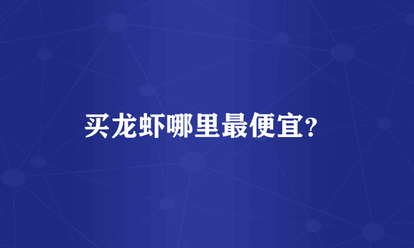 买龙虾哪里最便宜？