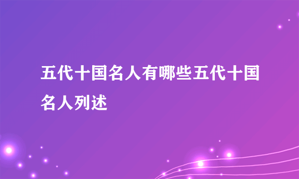 五代十国名人有哪些五代十国名人列述