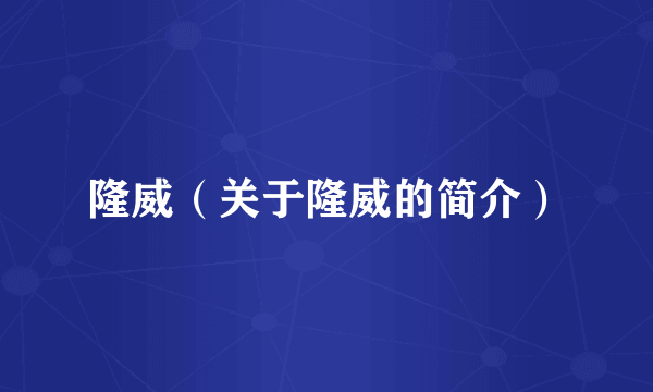 隆威（关于隆威的简介）