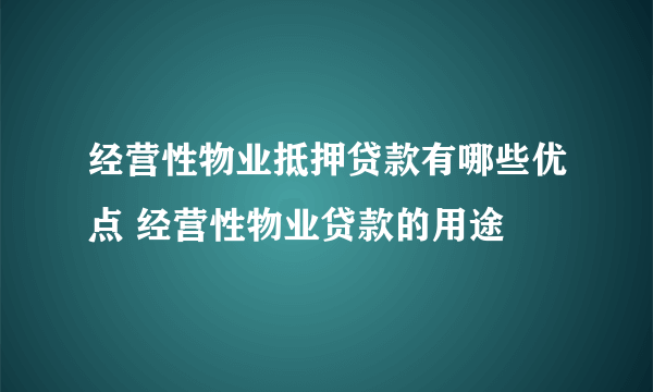 经营性物业抵押贷款有哪些优点 经营性物业贷款的用途