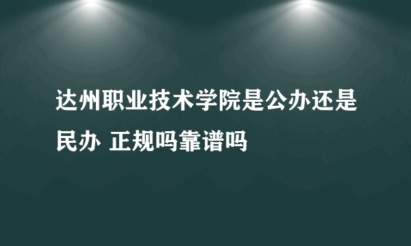 达州职业技术学院是公办还是民办 正规吗靠谱吗
