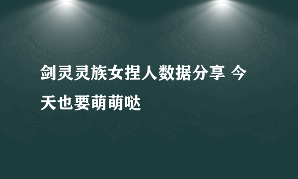 剑灵灵族女捏人数据分享 今天也要萌萌哒