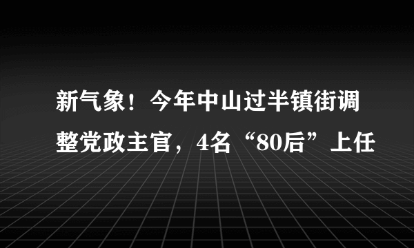 新气象！今年中山过半镇街调整党政主官，4名“80后”上任