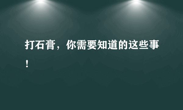 打石膏，你需要知道的这些事！